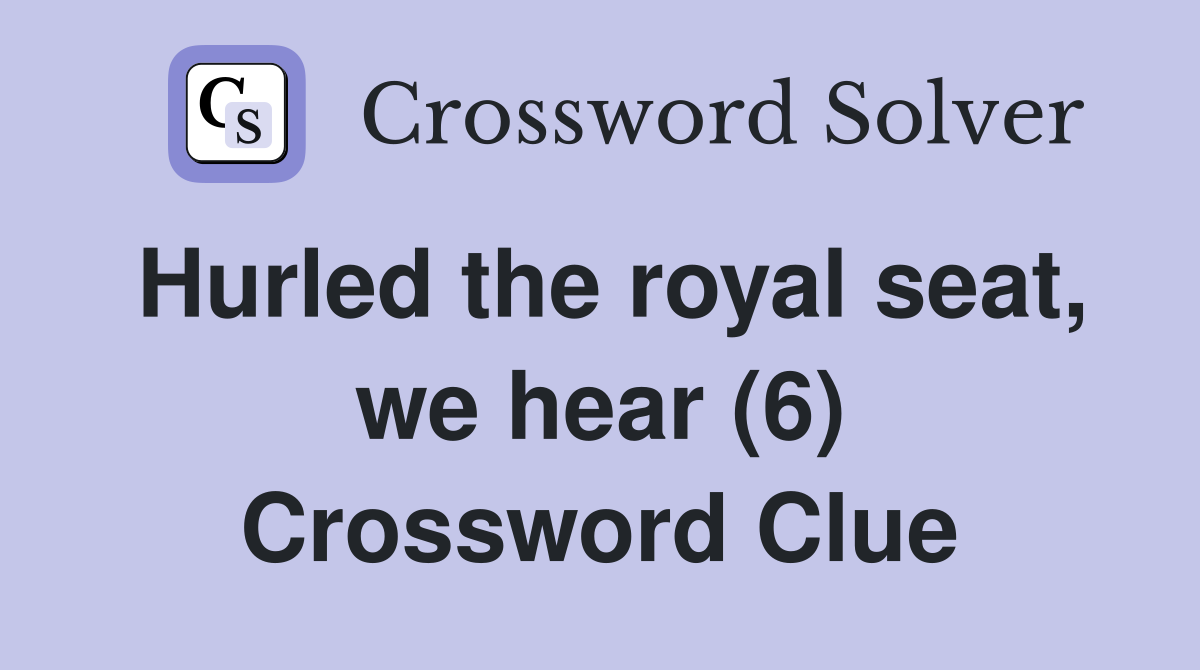 Hurled the royal seat, we hear (6) Crossword Clue