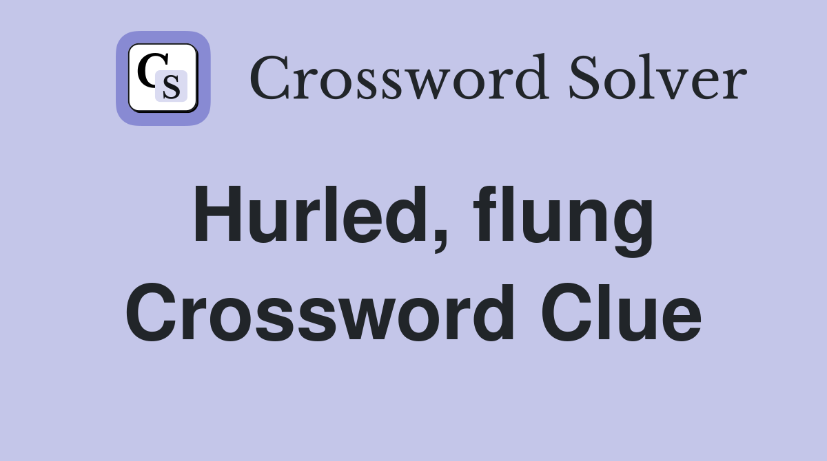 Hurled, flung Crossword Clue