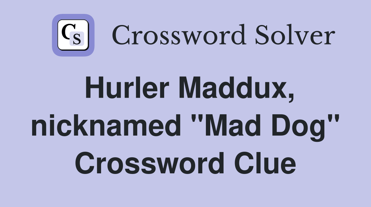 Hurler Maddux, nicknamed "Mad Dog" Crossword Clue