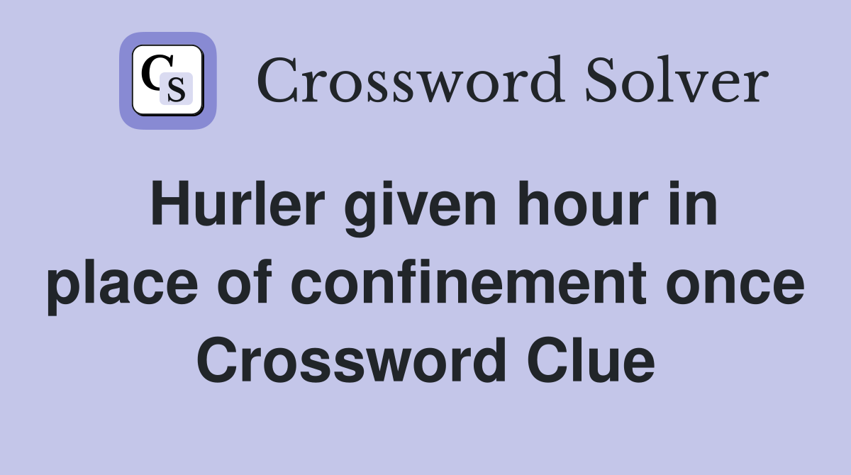 Hurler given hour in place of confinement once Crossword Clue