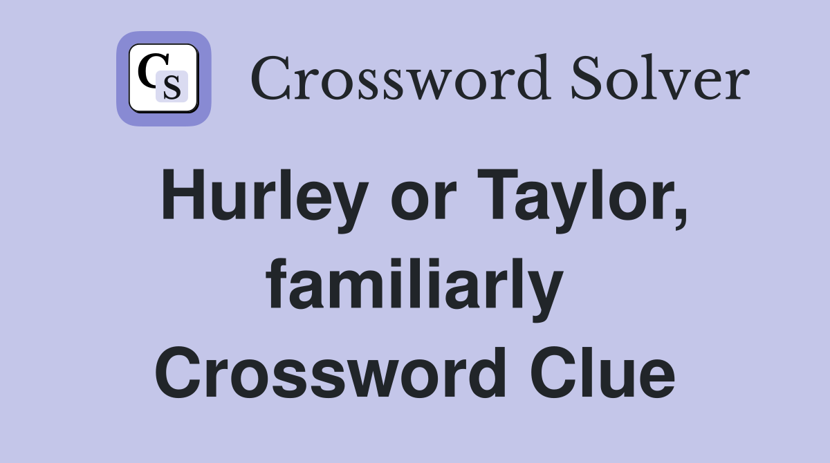 Hurley or Taylor, familiarly Crossword Clue