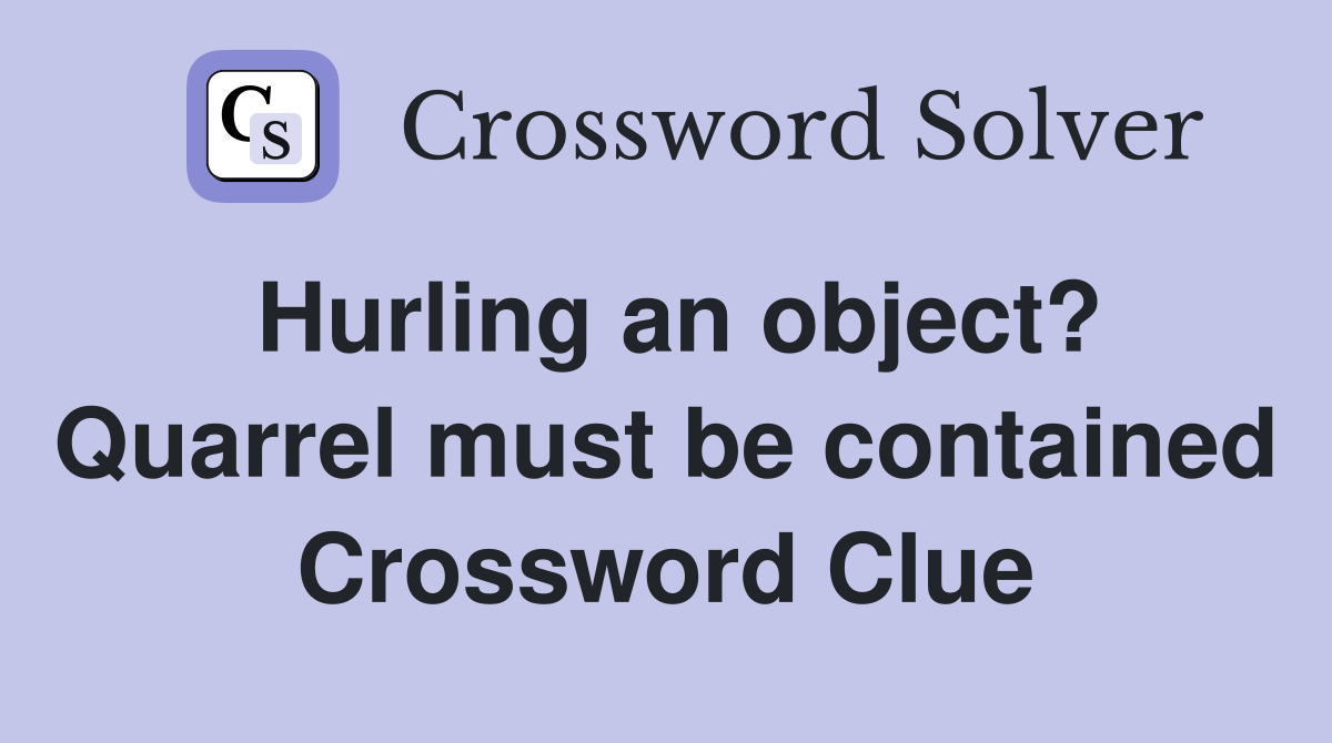 Hurling an object? Quarrel must be contained Crossword Clue
