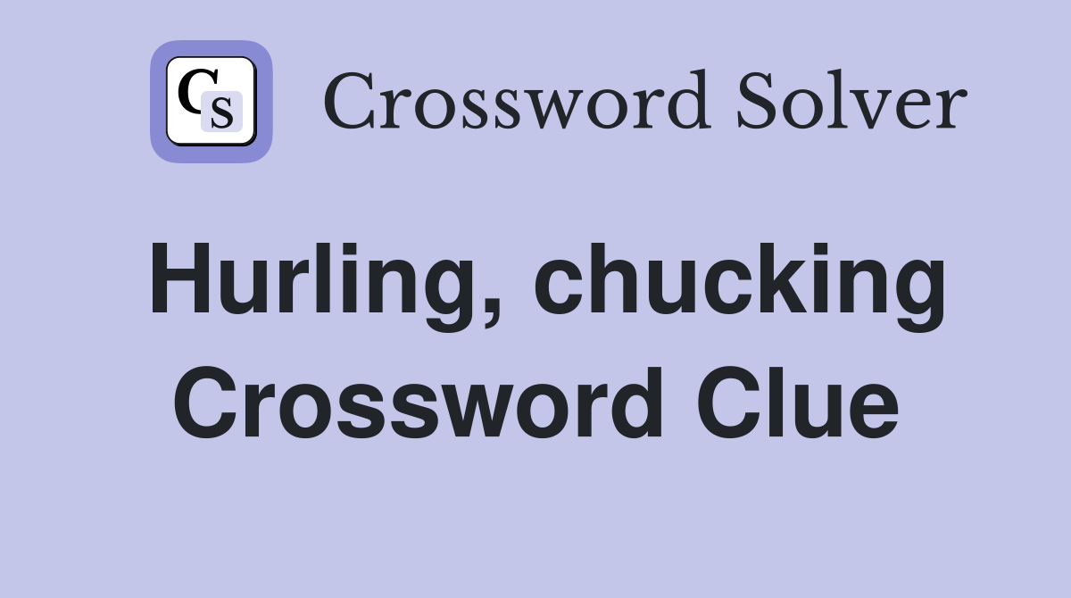 Hurling, chucking Crossword Clue