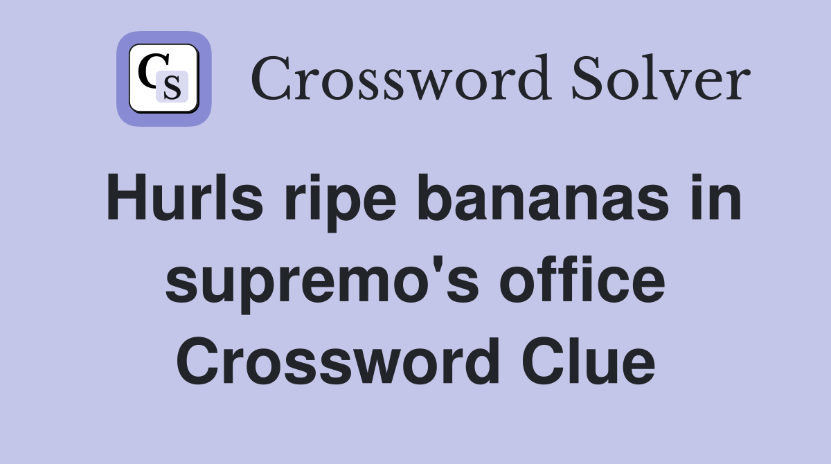 Hurls ripe bananas in supremo's office Crossword Clue