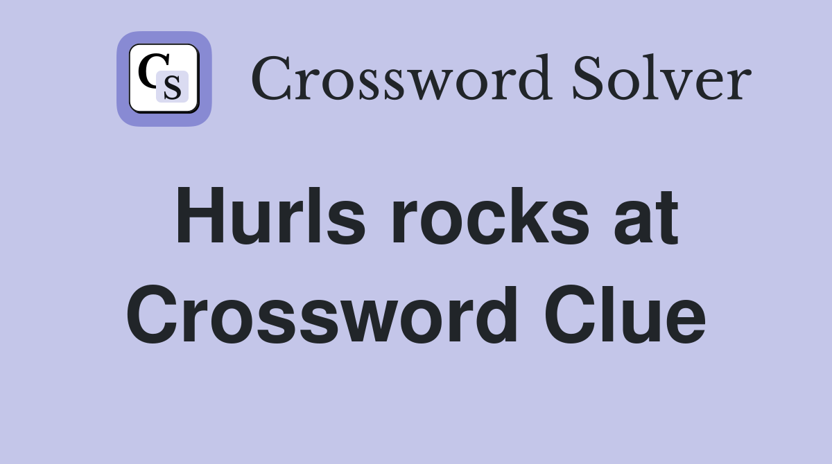 Hurls rocks at Crossword Clue