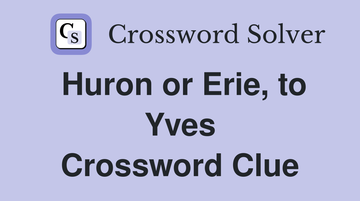 Huron or Erie, to Yves Crossword Clue