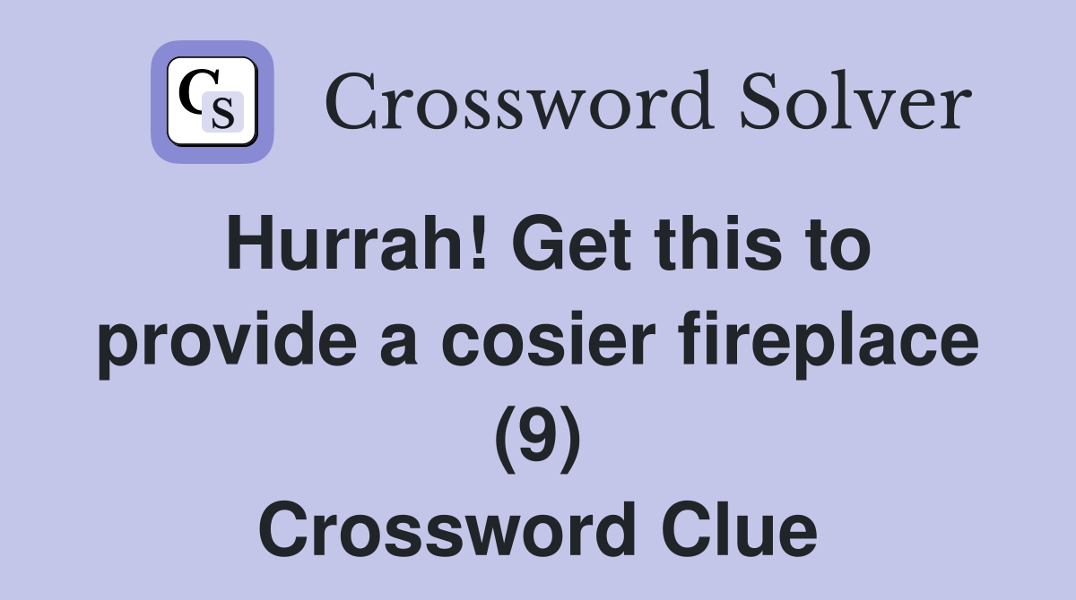 Hurrah! Get this to provide a cosier fireplace (9) Crossword Clue