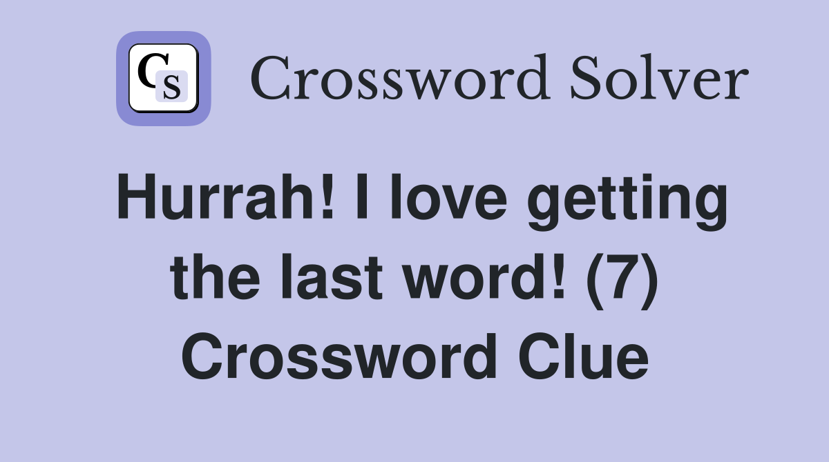 Hurrah! I love getting the last word! (7) Crossword Clue