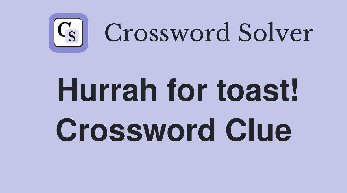 Hurrah for toast! Crossword Clue