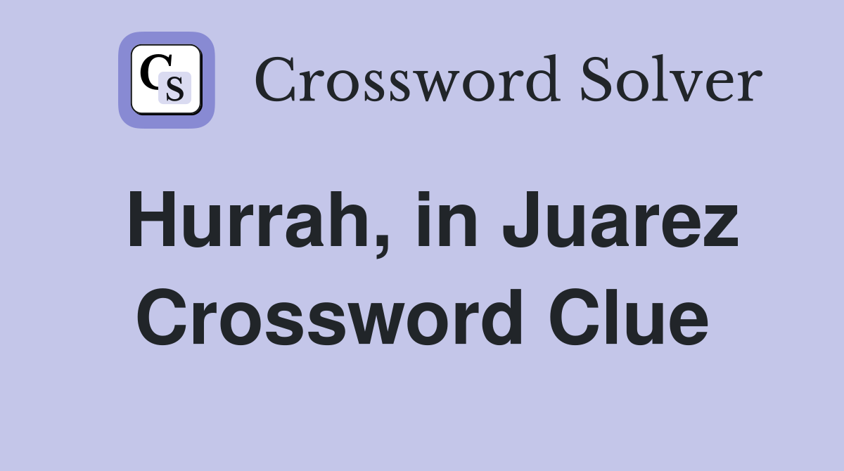 Hurrah, in Juarez Crossword Clue