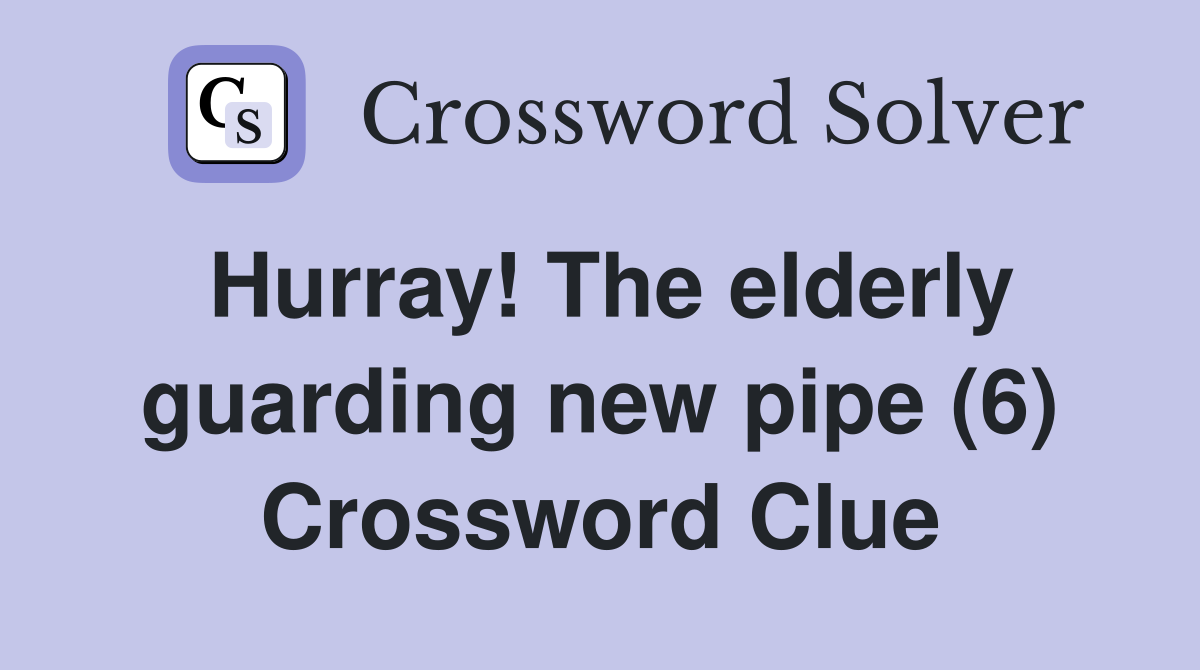 Hurray! The elderly guarding new pipe (6) Crossword Clue