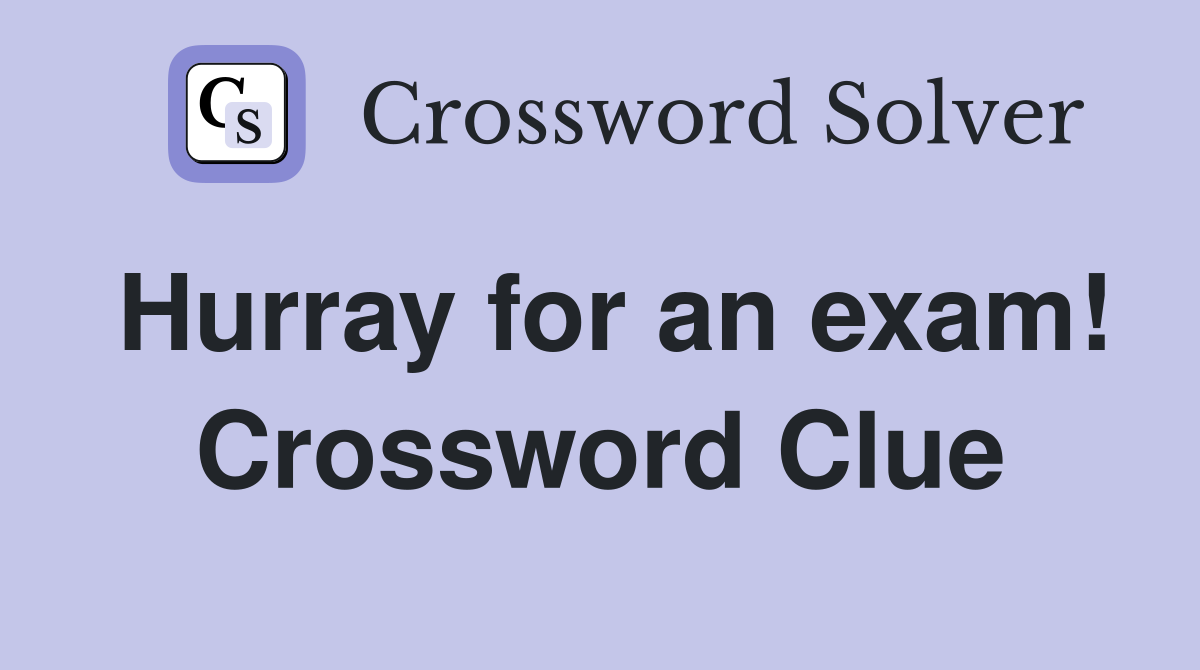 Hurray for an exam! Crossword Clue