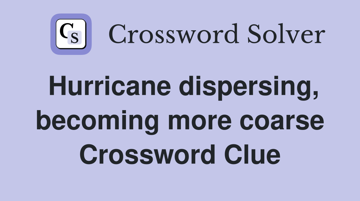Hurricane dispersing, becoming more coarse Crossword Clue