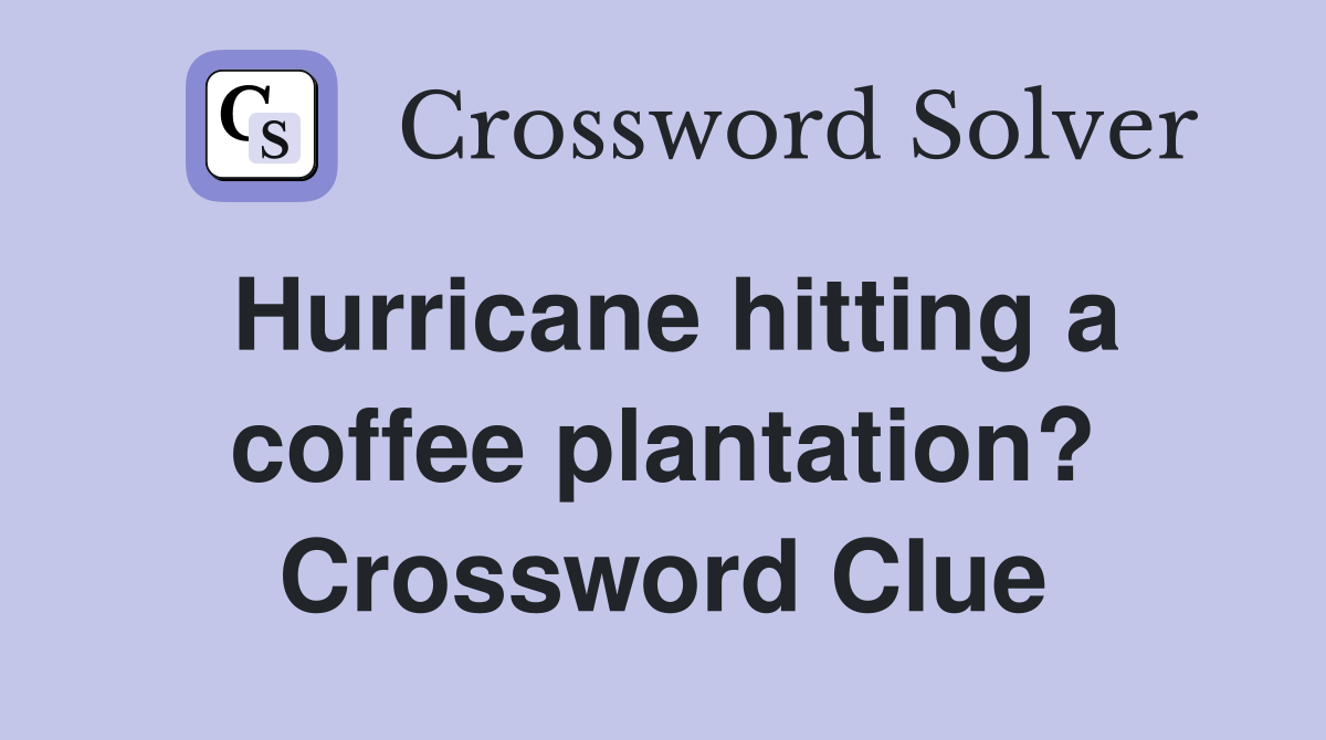 Hurricane hitting a coffee plantation? Crossword Clue