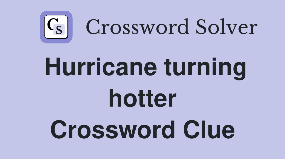 Hurricane turning hotter Crossword Clue