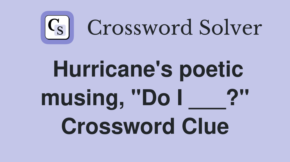 Hurricane's poetic musing, "Do I ___?" Crossword Clue