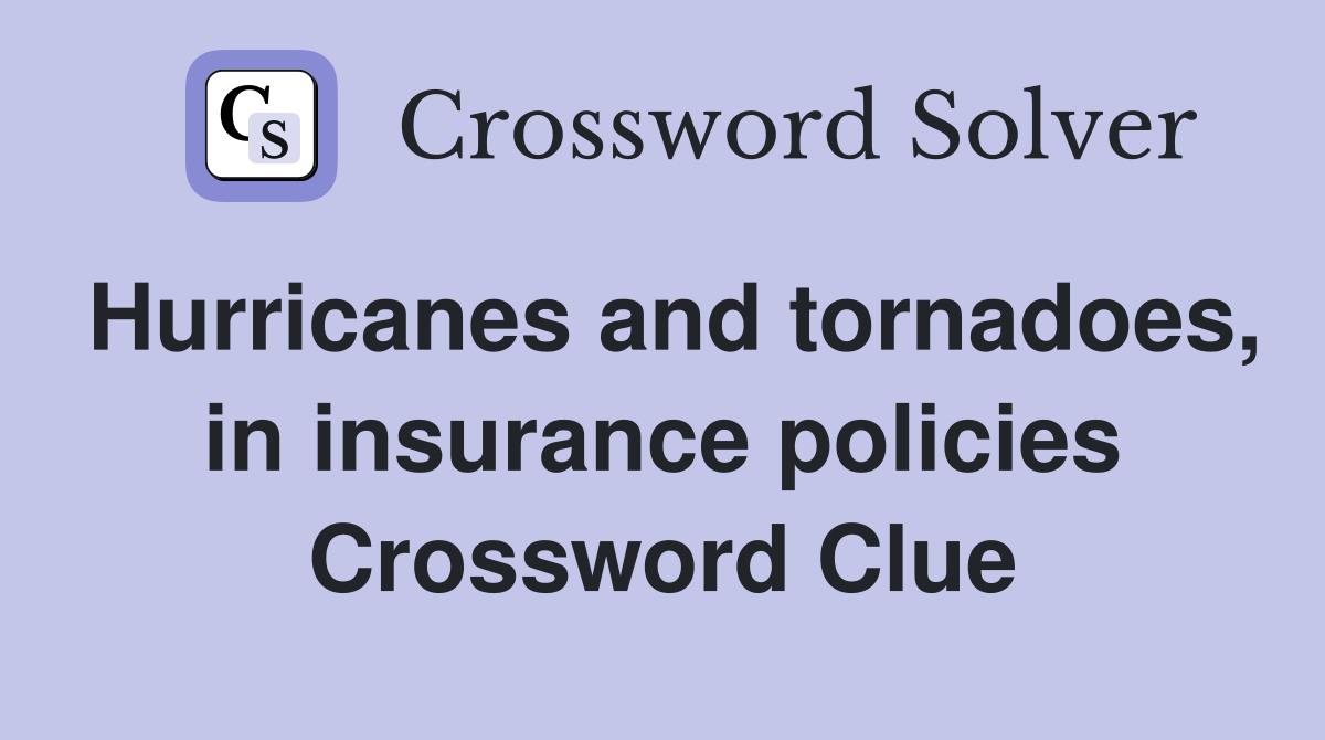 Hurricanes and tornadoes, in insurance policies Crossword Clue