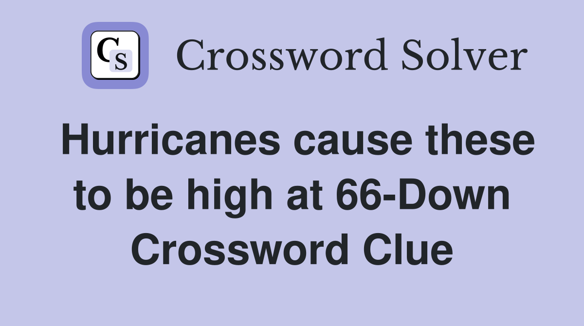 Hurricanes cause these to be high at 66-Down Crossword Clue