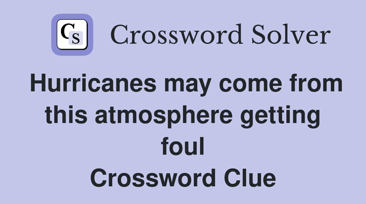 Hurricanes may come from this atmosphere getting foul Crossword Clue
