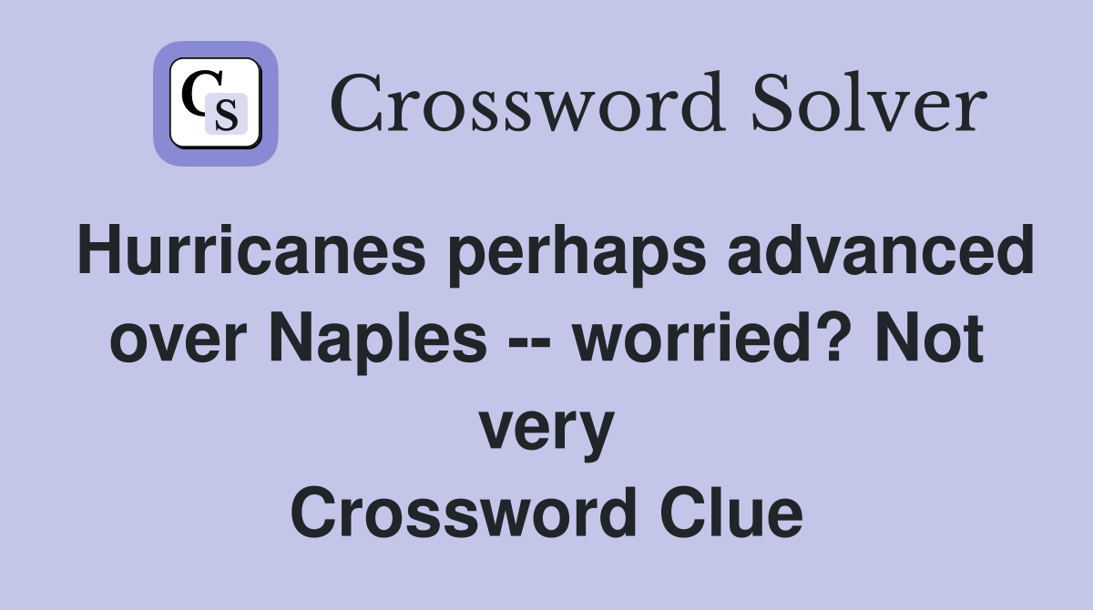 Hurricanes perhaps advanced over Naples -- worried? Not very Crossword Clue