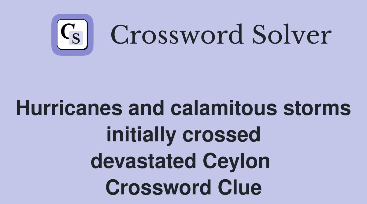 Hurricanes and calamitous storms initially crossed devastated Ceylon  Crossword Clue