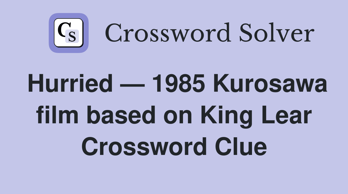 Hurried — 1985 Kurosawa film based on King Lear Crossword Clue