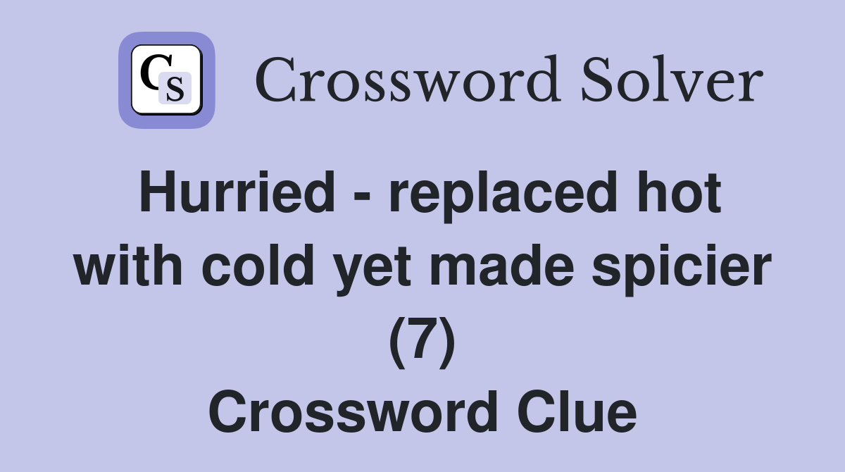 Hurried - replaced hot with cold yet made spicier (7) Crossword Clue