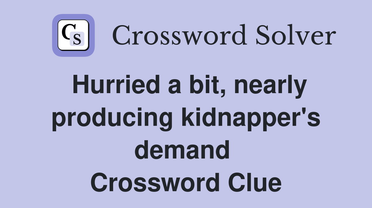 Hurried a bit, nearly producing kidnapper's demand  Crossword Clue