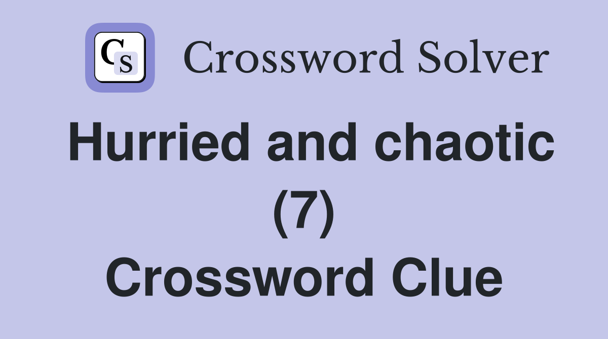 Hurried and chaotic (7) Crossword Clue