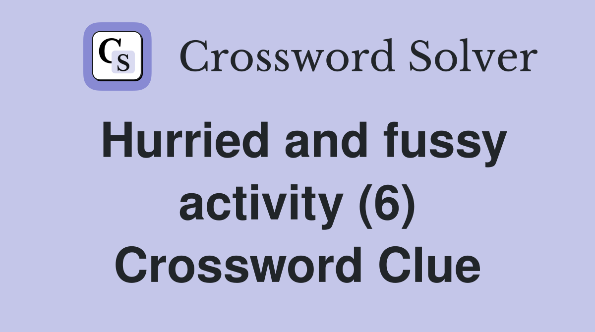 Hurried and fussy activity (6) Crossword Clue