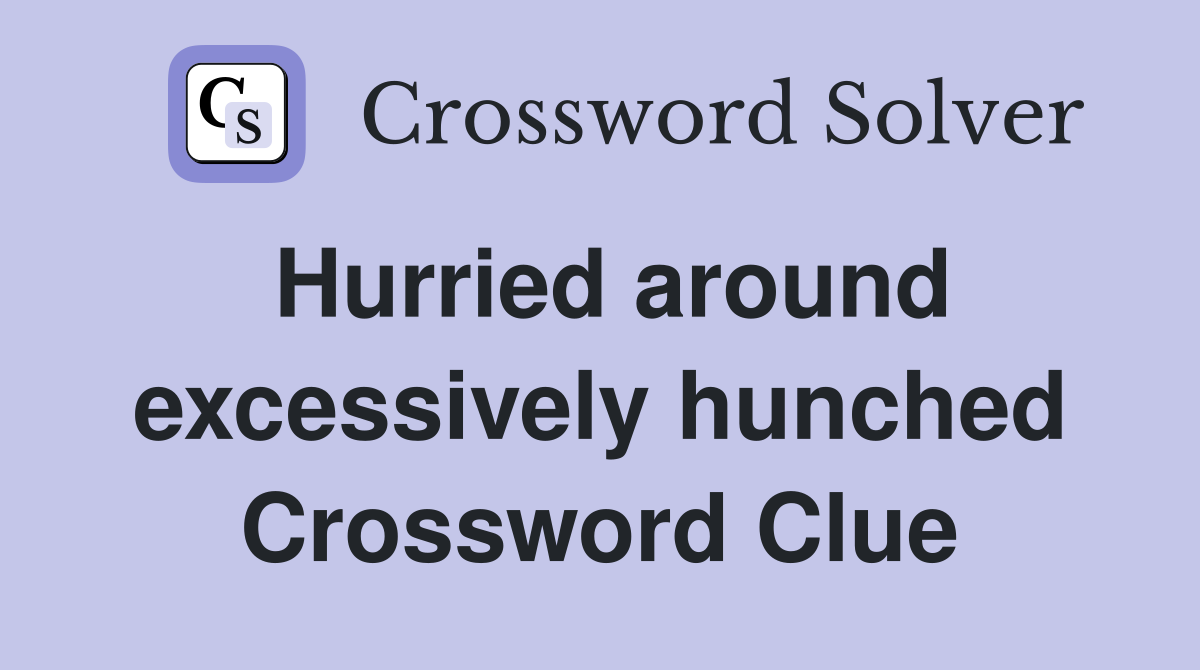 Hurried around excessively hunched Crossword Clue