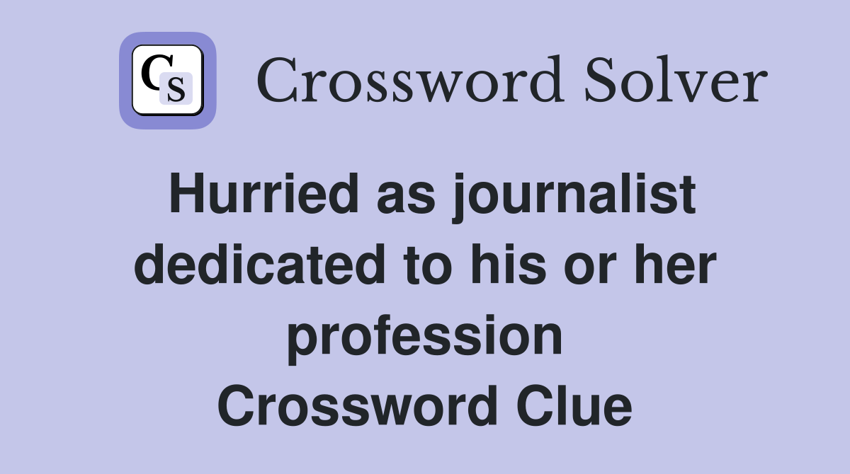 Hurried as journalist dedicated to his or her profession Crossword Clue