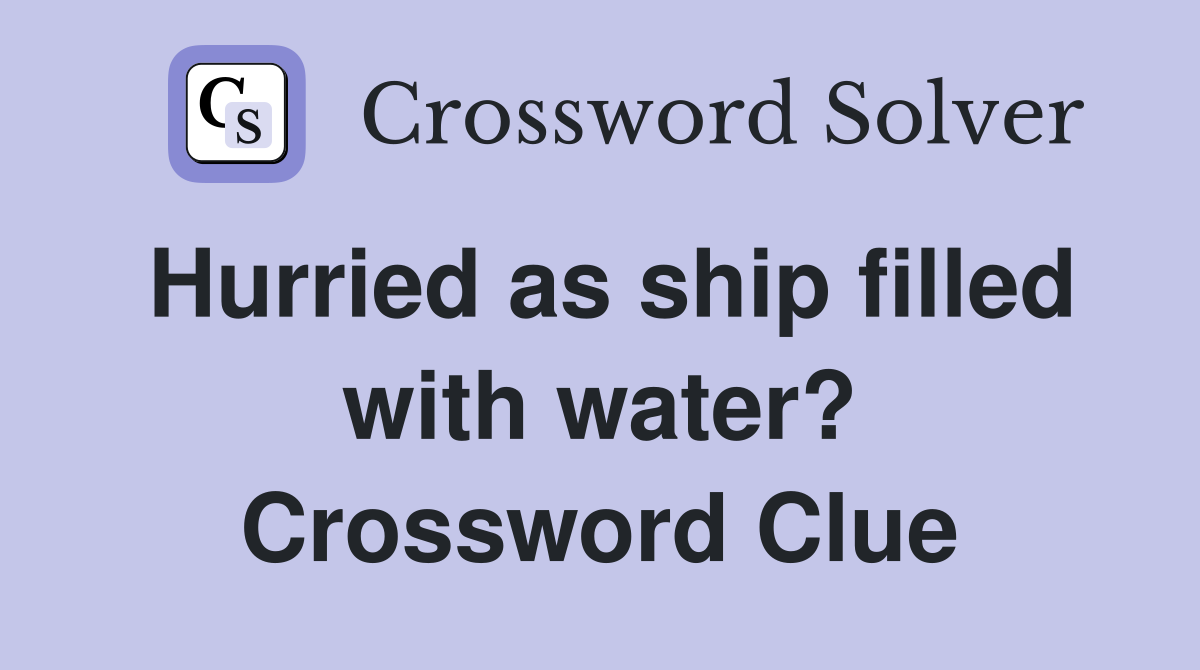 Hurried as ship filled with water? Crossword Clue