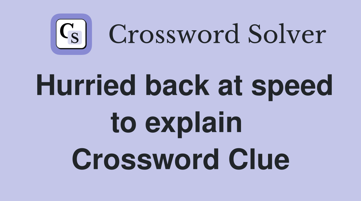 Hurried back at speed to explain  Crossword Clue