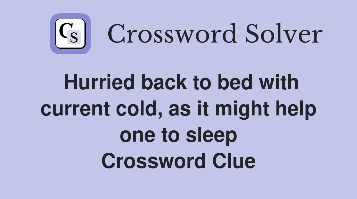 Hurried back to bed with current cold, as it might help one to sleep Crossword Clue
