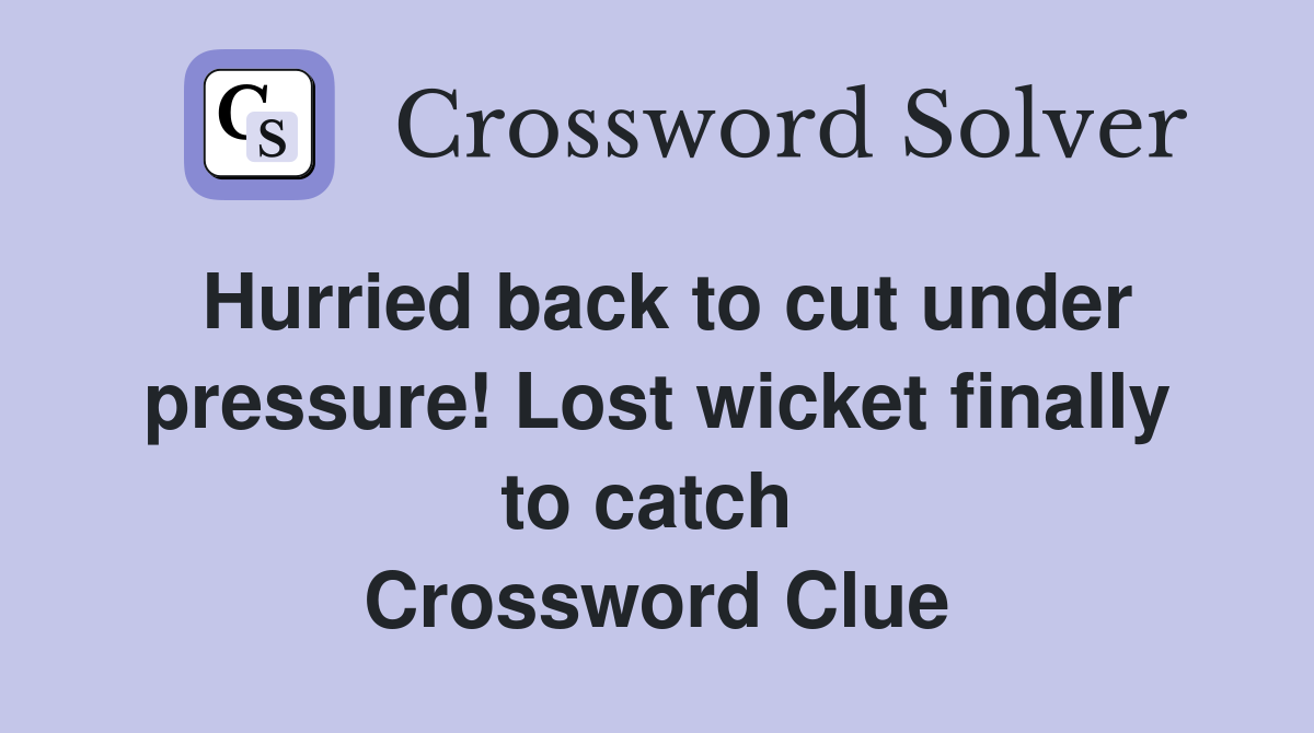 Hurried back to cut under pressure! Lost wicket finally to catch  Crossword Clue