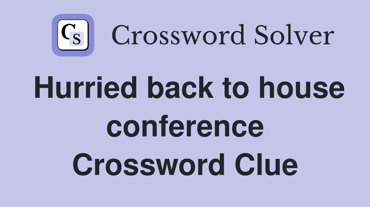 Hurried back to house conference Crossword Clue