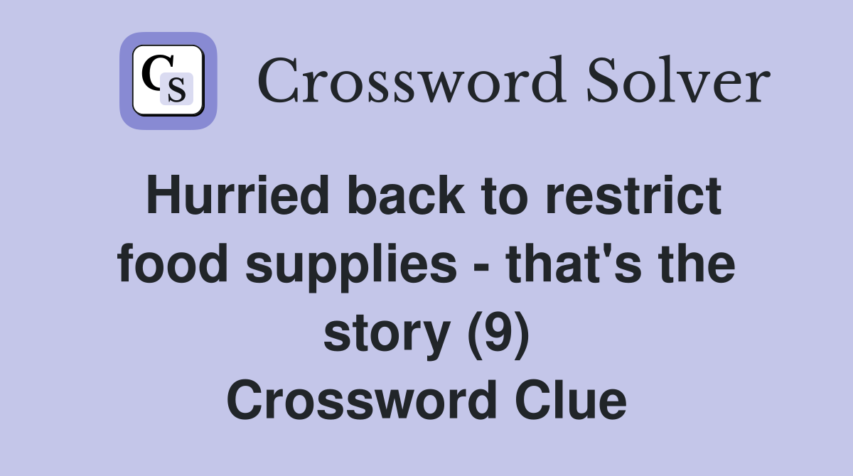 Hurried back to restrict food supplies - that's the story (9) Crossword Clue