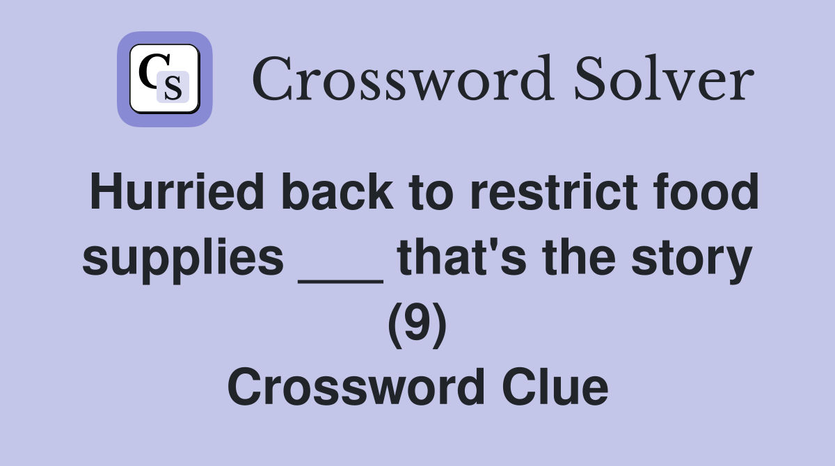 Hurried back to restrict food supplies ___ that's the story (9) Crossword Clue