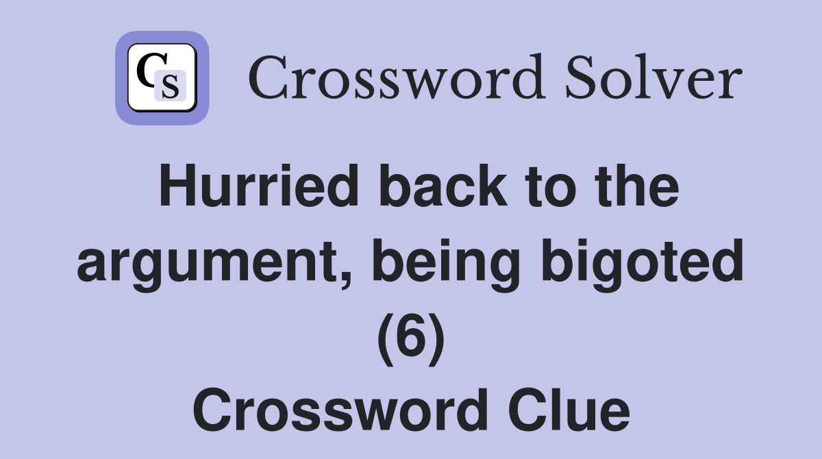 Hurried back to the argument, being bigoted (6) Crossword Clue
