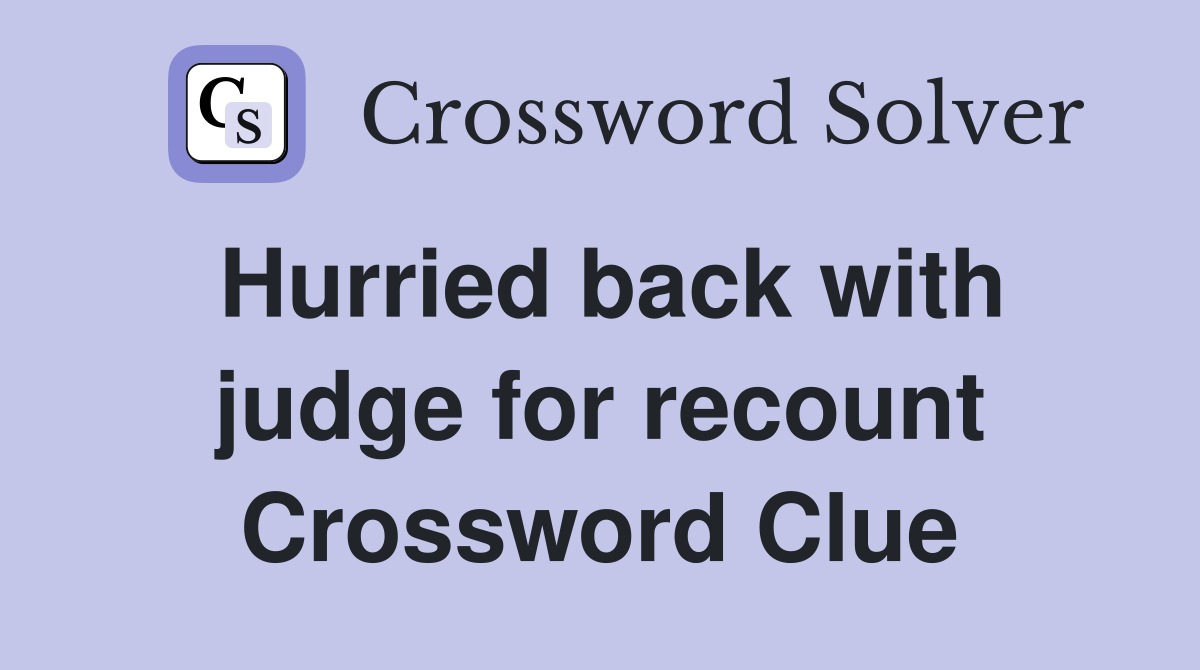Hurried back with judge for recount Crossword Clue