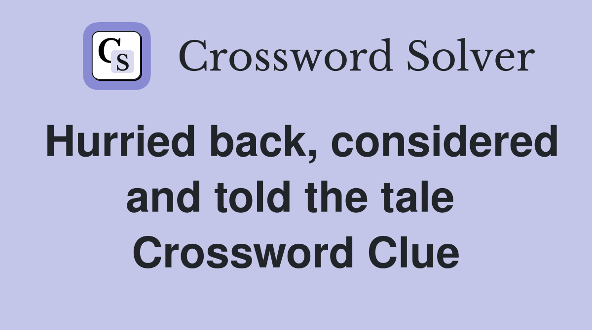 Hurried back, considered and told the tale  Crossword Clue