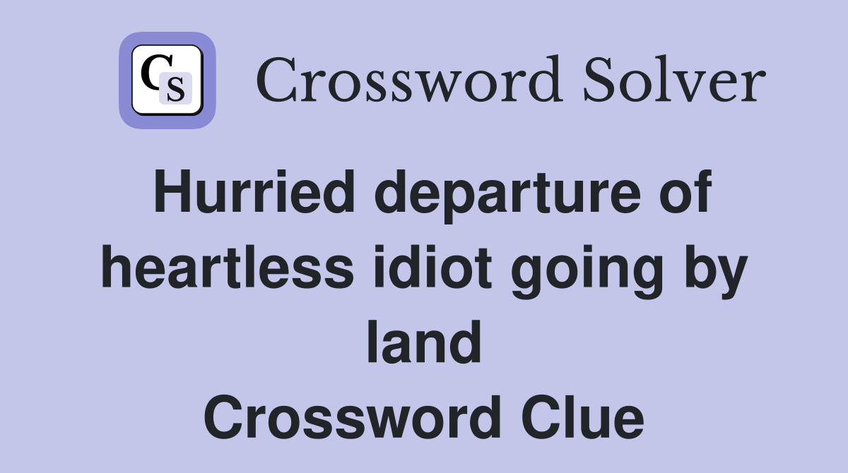 Hurried departure of heartless idiot going by land Crossword Clue