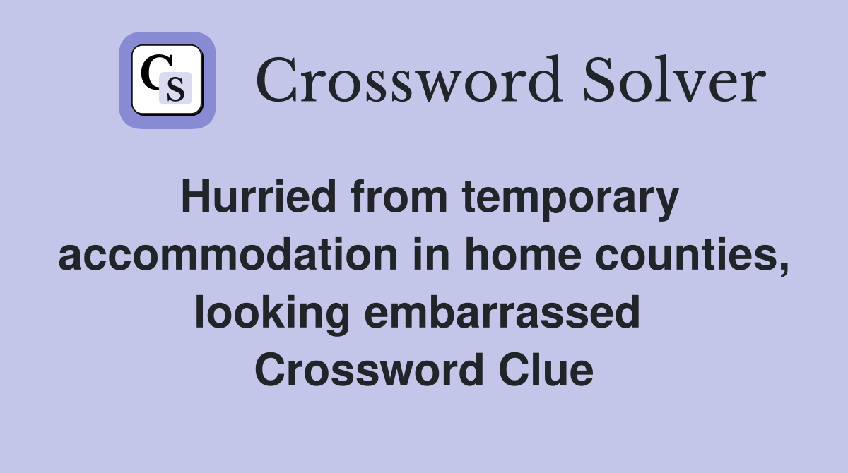 Hurried from temporary accommodation in home counties, looking embarrassed  Crossword Clue