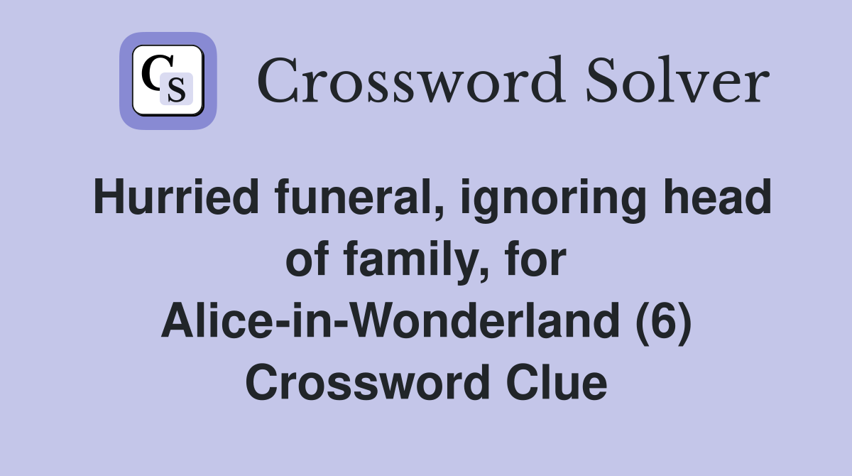 Hurried funeral, ignoring head of family, for Alice-in-Wonderland (6) Crossword Clue