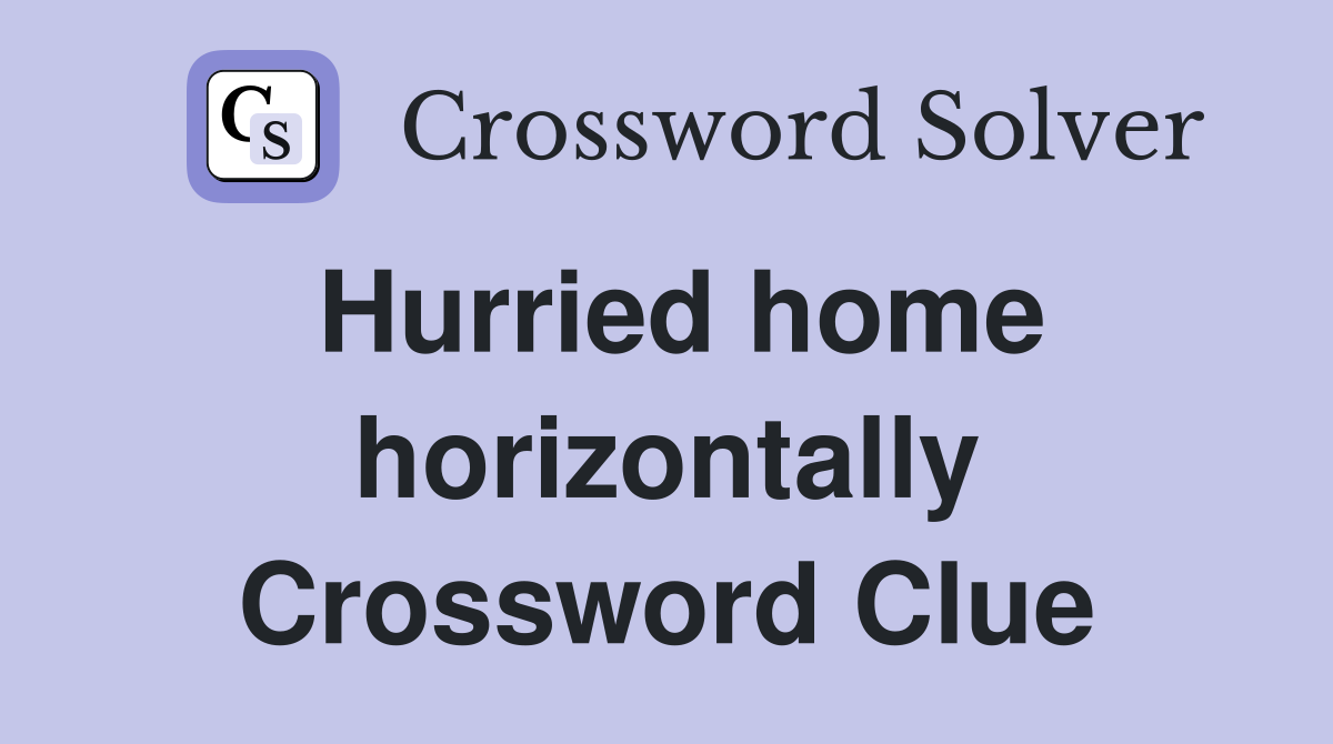 Hurried home horizontally Crossword Clue