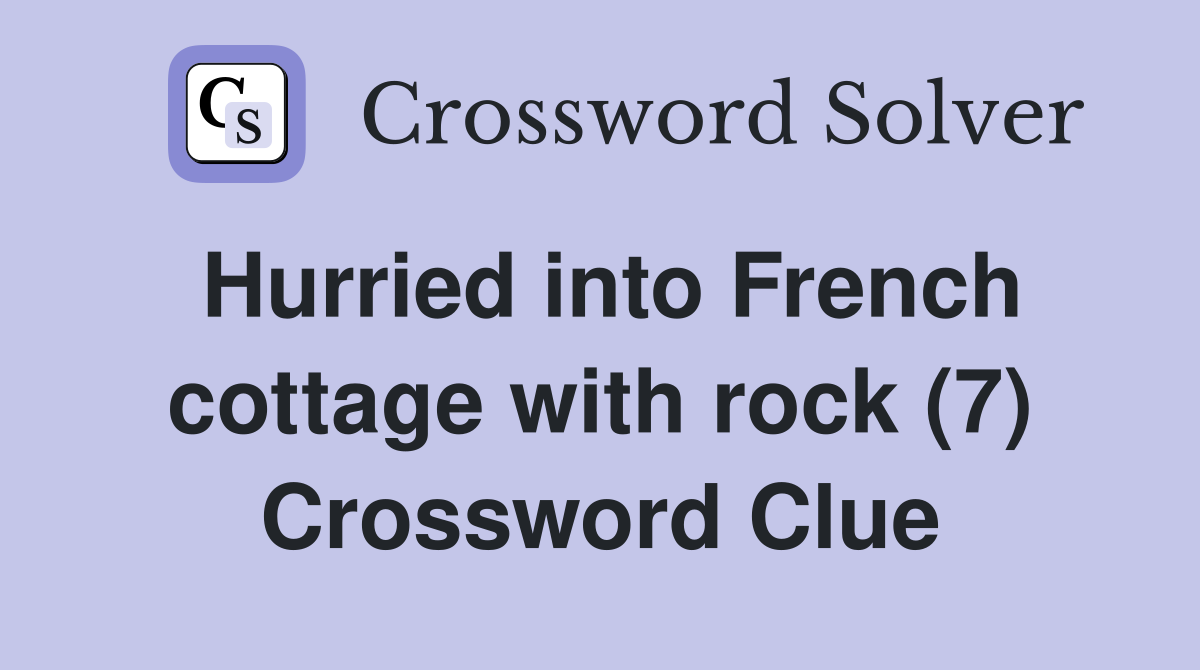 Hurried into French cottage with rock (7) Crossword Clue