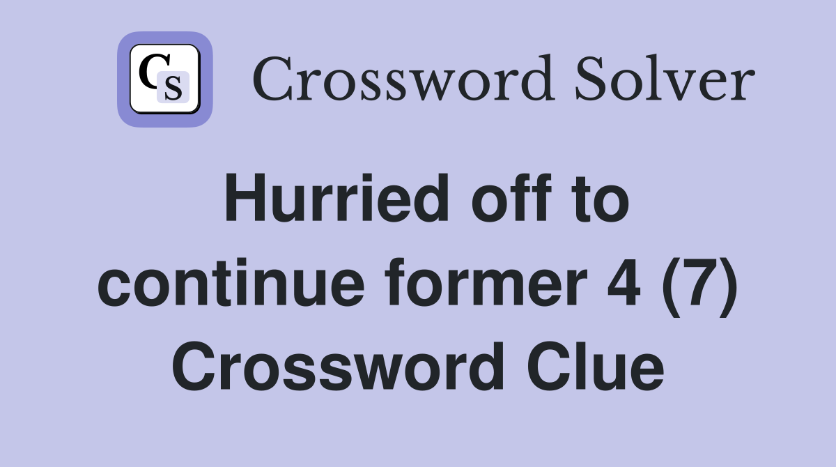Hurried off to continue former 4 (7) Crossword Clue