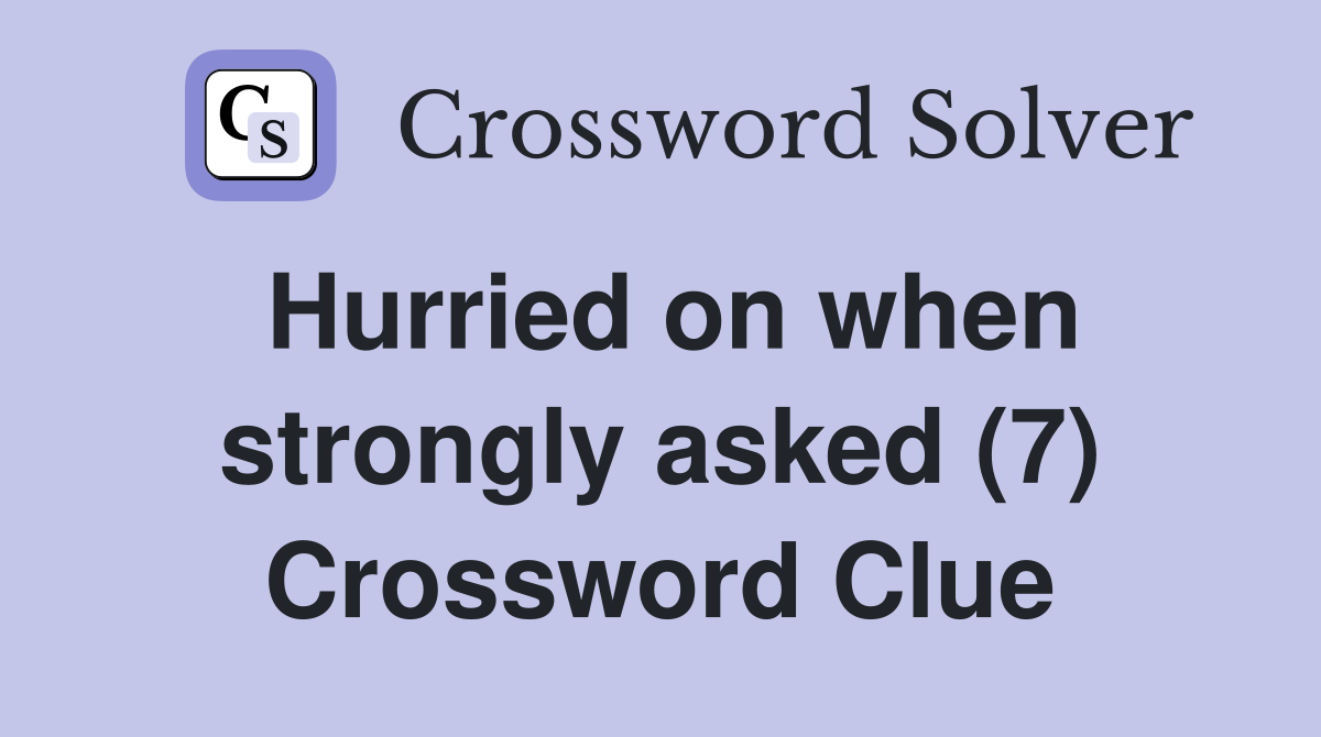 Hurried on when strongly asked (7) Crossword Clue