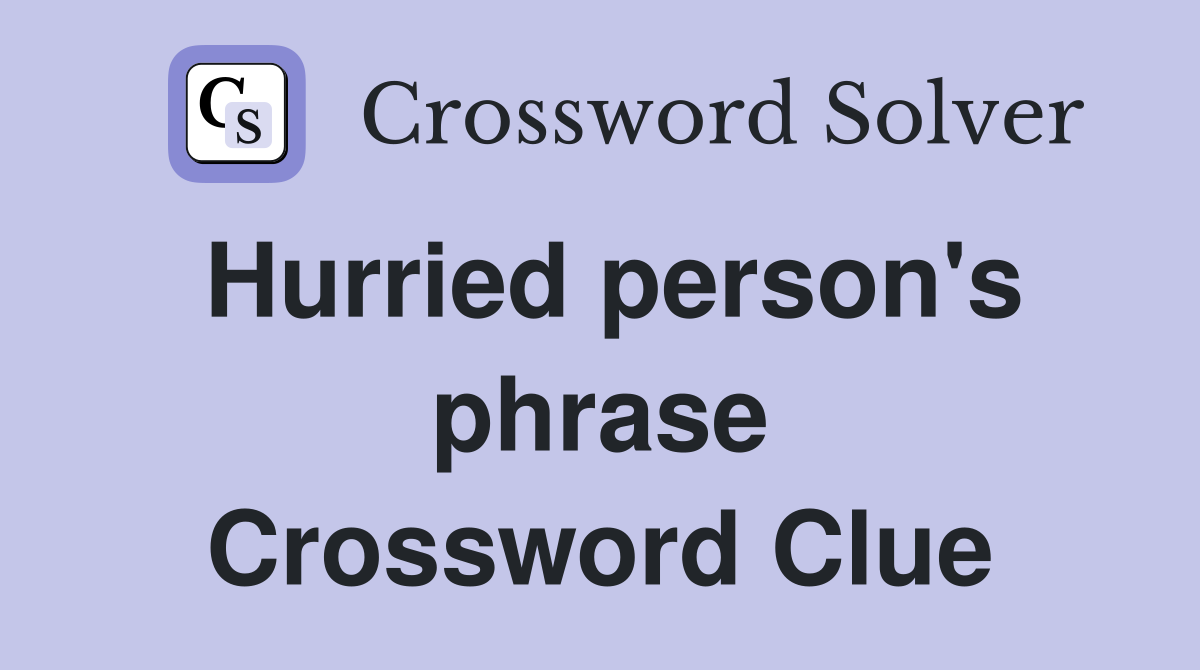 Hurried person's phrase Crossword Clue